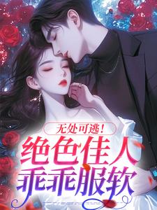精彩章节阅读无处可逃！绝色佳人乖乖服软(秦戎林序)免费小说在线看