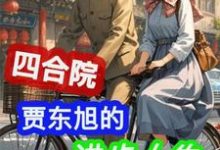 四合院:贾东旭的进步人生在线看,贾东旭小说大结局在哪免费看-黄桃文学