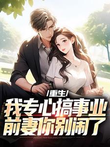 重生：我专心搞事业，前妻你别闹了（叶湫姜雨薇）最新章节在线阅读