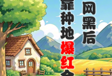 完结版被全网黑后,我靠种地爆红全网在哪免费看,江晚柠裴时晏小说在线阅读-黄桃文学