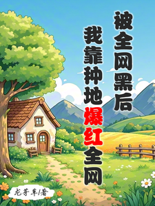 完结版被全网黑后，我靠种地爆红全网在哪免费看，江晚柠裴时晏小说在线阅读