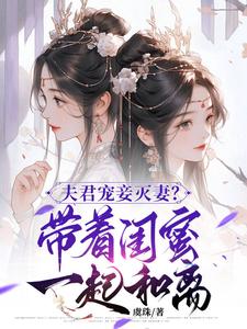 夫君宠妾灭妻？带着闺蜜一起和离小说资源求分享，夫君宠妾灭妻？带着闺蜜一起和离上官钰林清玥在线阅读