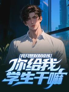 求助这本我只想默默修炼，你给我学生干嘛小说在哪里可以看完结版