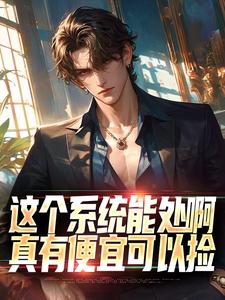这个系统能处啊，真有便宜可以捡热门小说(张卫安小希)在线阅读无弹窗