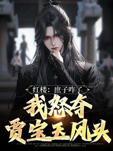 红楼：庶子咋了，我怒夺贾宝玉风头在线看，贾玓小说大结局在哪免费看