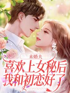 未婚夫喜欢上女秘后，我和初恋好了无弹窗许见溪周妄野最新章节列表