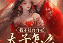 我不过作作妖,太子怎么记仇了?大结局,沈鸢谢怀琛小说无广告阅读-黄桃文学