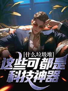 程乞在线阅读，什么垃圾堆？这些可都是科技神器！小说完结版章节