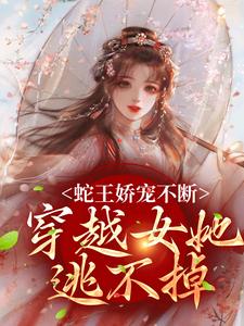 蛇王娇宠不断，穿越女她逃不掉精彩章节阅读(玄祈千夏)免费阅读大结局