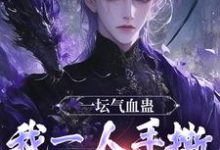 李元最新章节列表一坛气血蛊，我一人手撕群妖数魔！免费阅读-黄桃文学