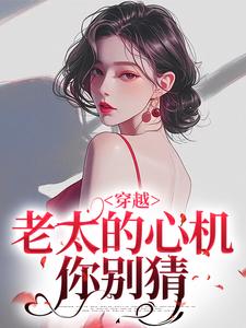 穿越：老太的心机你别猜热门小说(祁红豆)在线阅读无弹窗