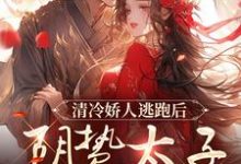 清冷娇人逃跑后，阴鸷太子急红眼小说最新章节在哪里可以免费看-黄桃文学