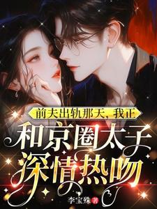 温妍最新章节前夫出轨那天，我正和京圈太子深情热吻免费阅读