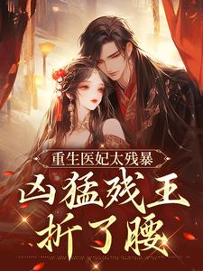 重生医妃太残暴，凶猛残王折了腰精彩章节在线免费阅读（ 云青璃战帝骁）