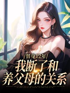 替身12年，我断了和养父母的关系小说最新章节在哪里可以免费看