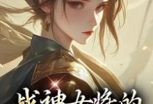 战神女将的宠夫日常小说资源求分享,战神女将的宠夫日常魏昭明沈从筠在线阅读-黄桃文学