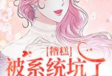 精彩章节阅读糟糕，被系统坑了，我回不去了(祝水音季序周)免费小说在线看-黄桃文学