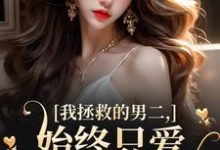 我拯救的男二，始终只爱白月光女主（主角云枝）完结版免费阅读-黄桃文学