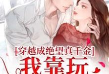穿越成绝望真千金,我靠玩抽象反杀免费阅读(安溪)小说免费读最新章节-黄桃文学