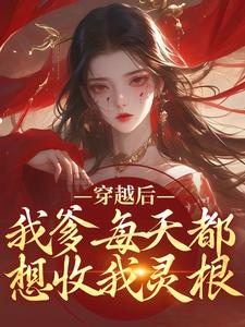 穿越后，我爹每天都想收我灵根最新章节穿越后，我爹每天都想收我灵根在线阅读