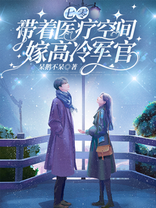 求助这本七零，带着医疗空间嫁高冷军官小说在哪里可以看完结版