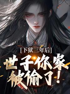 下狱三年后，世子你家被偷了！（谢危楼林清凰）最新章节免费在线阅读