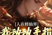韩丁最新章节人在修仙界，我动动手指就成仙免费阅读-黄桃文学