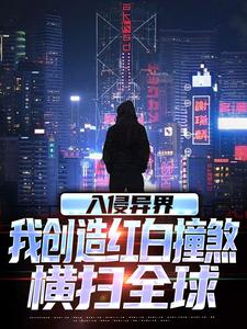 主角是王锋的小说入侵异界，我创造红白撞煞横扫全球在哪免费看