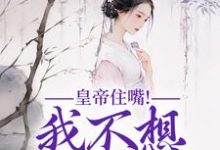 小说皇帝住嘴！我不想入选啊（媱纾萧叙澜）最新章节在哪看-黄桃文学