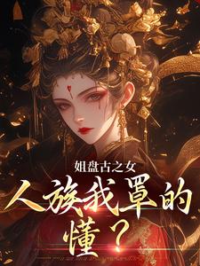 主人公是盈袖的小说姐盘古之女，人族我罩的，懂？免费阅读