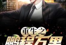 重生之鹏程万里精彩章节阅读(周鹏程)免费阅读大结局-黄桃文学