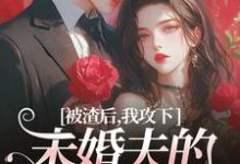 祝蔓谢尉小说的结局在哪可以看，被渣后，我攻下未婚夫的好哥们免费阅读完结版-黄桃文学
