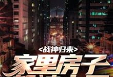 求助这本战神归来,家里房子都被占了小说在哪里可以看完结版-黄桃文学