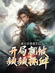 诸天至尊重生后，开局就被频频挑衅最新章节诸天至尊重生后，开局就被频频挑衅在线阅读