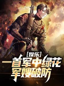 完结版娱乐：一首军中绿花，军嫂破防在哪免费看，许参周厚林小说在线阅读