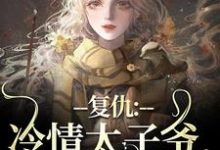 精彩章节阅读复仇：冷情太子爷，你跑不掉！(黛羚昂威)免费小说在线看-黄桃文学