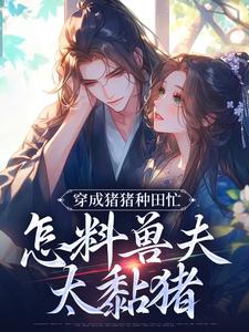 穿成猪猪种田忙，怎料兽夫太黏猪（主角穆九溪）完结版免费阅读