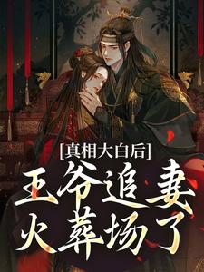 真相大白后，王爷追妻火葬场了小说最新章节在哪里可以免费看
