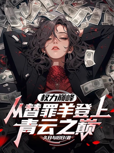 精彩章节阅读权力巅峰：从替罪羊登上青云之巅(高峰)免费小说在线看