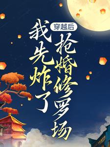 主人公是叶楚月轩辕宸的小说穿越后，我先炸了抢婚修罗场免费阅读