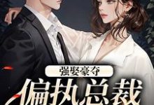 强娶豪夺：偏执总裁的追妻路（栗枝厉爵霆）最新章节免费阅读-黄桃文学