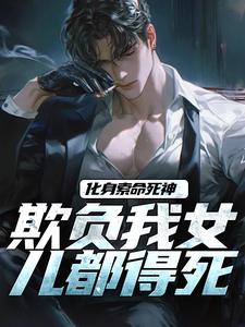 求助这本化身索命死神，欺负我女儿都得死小说在哪里可以看完结版