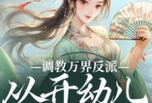 调教万界反派,从开幼儿园开始精彩章节在线免费阅读(华萌萌)-黄桃文学