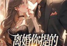 离婚你提的，怎么又求我复婚小说资源求分享，离婚你提的，怎么又求我复婚纪枝然骆言森在线阅读-黄桃文学