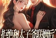 白芷厉霆修小说的结局在哪可以看,拒绝和太子爷联姻后,被霸总求婚!免费阅读完结版-黄桃文学