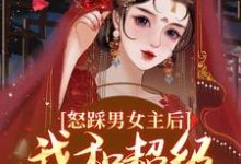 怒踩男女主后，我和超级炮灰he了小说最新章节在哪里可以免费看-黄桃文学