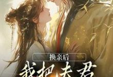 换亲后，我把夫君旺成第一权贵最新章节换亲后，我把夫君旺成第一权贵在线阅读-黄桃文学