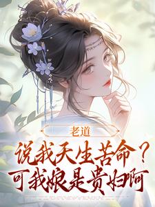 完结版老道说我天生苦命？可我娘是贵妇啊在哪免费看，戚满月乔七小说在线阅读