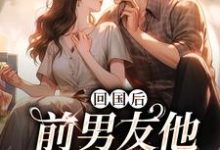 回国后，前男友他穷追不舍精彩章节在线免费阅读（顾千帆周听也）-黄桃文学