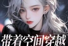 求助这本带着空间穿越，我成千金宠儿小说在哪里可以看完结版-黄桃文学